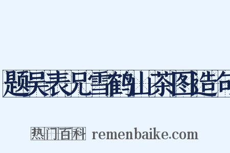 题吴表兄雪鹤山茶图造句是什么意思的图片